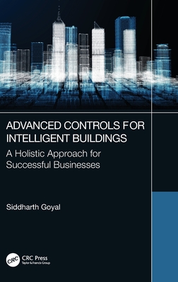 Advanced Controls for Intelligent Buildings: A Holistic Approach for Successful Businesses - Goyal, Siddharth