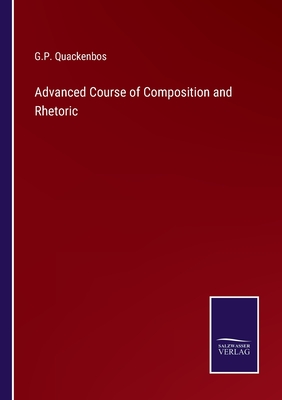 Advanced Course of Composition and Rhetoric - Quackenbos, G P