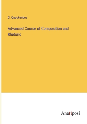 Advanced Course of Composition and Rhetoric - Quackenbos, G