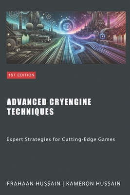 Advanced CryEngine Techniques: Expert Strategies for Cutting-Edge Games - Hussain, Frahaan, and Hussain, Kameron