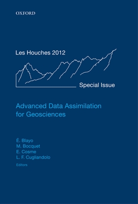 Advanced Data Assimilation for Geosciences: Lecture Notes of the Les Houches School of Physics: Special Issue, June 2012 - Blayo, ric (Editor), and Bocquet, Marc (Editor), and Cosme, Emmanuel (Editor)