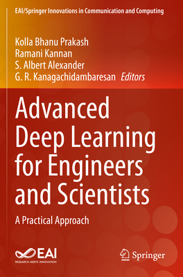 Advanced Deep Learning for Engineers and Scientists: A Practical Approach - Prakash, Kolla Bhanu (Editor), and Kannan, Ramani (Editor), and Alexander, S.Albert (Editor)