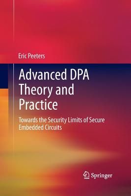 Advanced Dpa Theory and Practice: Towards the Security Limits of Secure Embedded Circuits - Peeters, Eric