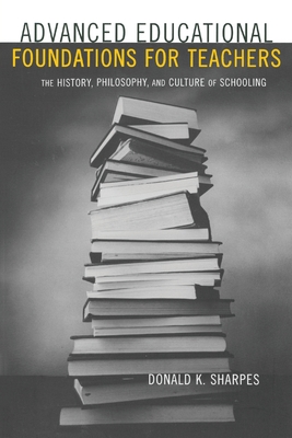 Advanced Educational Foundations for Teachers: The History, Philosophy, and Culture of Schooling - Sharpes, Donald K