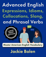 Advanced English Expressions, Idioms, Collocations, Slang, and Phrasal Verbs: Master American English Vocabulary (Large Print Edition)