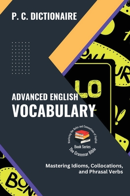 Advanced English Vocabulary: Mastering Idioms, Collocations, and Phrasal Verbs - P C Dictionaire