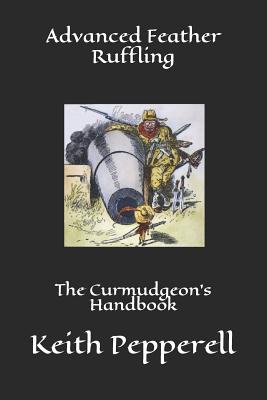 Advanced Feather Ruffling: The Curmudgeon's Handbook - Pepperell, Keith
