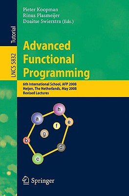 Advanced Functional Programming: 6th International School, AFP 2008, Heijen, the Netherlands, May 19-24, 2008, Revised Lectures - Koopman, Pieter (Editor), and Swierstra, Doaitse (Editor)