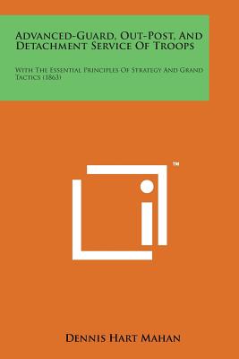 Advanced-Guard, Out-Post, and Detachment Service of Troops: With the Essential Principles of Strategy and Grand Tactics (1863) - Mahan, Dennis Hart