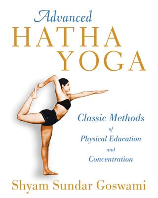 Advanced Hatha Yoga: Classic Methods of Physical Education and Concentration - Goswami, Shyam Sundar