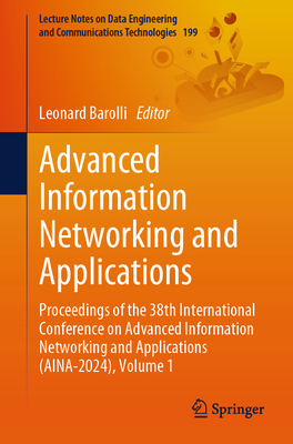 Advanced Information Networking and Applications: Proceedings of the 38th International Conference on Advanced Information Networking and Applications (AINA-2024), Volume 1 - Barolli, Leonard (Editor)