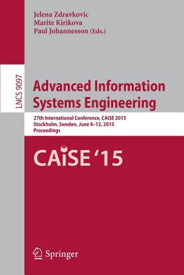 Advanced Information Systems Engineering: 27th International Conference, Caise 2015, Stockholm, Sweden, June 8-12, 2015, Proceedings - Zdravkovic, Jelena (Editor), and Kirikova, Marite (Editor), and Johannesson, Paul (Editor)