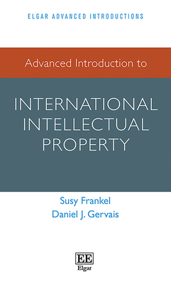 Advanced Introduction to International Intellectual Property - Frankel, Susy, and Gervais, Daniel J.