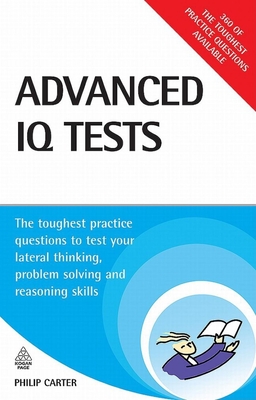 Advanced IQ Tests: The Toughest Practice Questions to Test Your Lateral Thinking, Problem Solving and Reasoning Skills - Carter, Philip