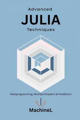 Advanced Julia: Metaprogramming, Multiple Dispatch, Interfacing with Other Languages, and Parallel Computing - Stovari, Alec, and L, Machine