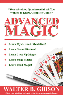 Advanced Magic: Your Absolute, Quintessential, All You Wanted to Know, Complete Guide - Gibson, Walter Brown