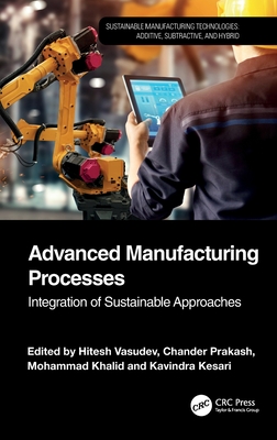 Advanced Manufacturing Processes: Integration of Sustainable Approaches - Vasudev, Hitesh (Editor), and Prakash, Chander (Editor), and Khalid, Mohammad (Editor)