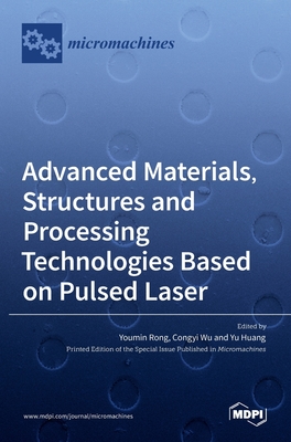 Advanced Materials, Structures and Processing Technologies Based on Pulsed Laser - Rong, Youmin (Editor), and Wu, Congy (Editor), and Huang, Yu (Editor)