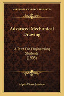 Advanced Mechanical Drawing: A Text For Engineering Students (1905)
