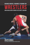Advanced Mental Toughness Training for Wrestlers: Using Visualization to Control Fear, Anxiety, and Doubt