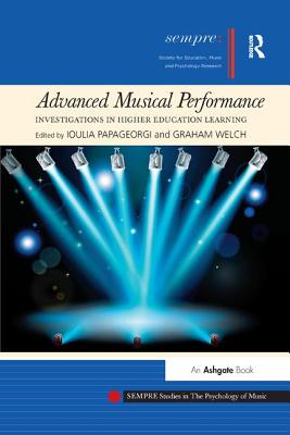 Advanced Musical Performance: Investigations in Higher Education Learning - Papageorgi, Ioulia, Dr. (Editor), and Welch, Graham (Editor)