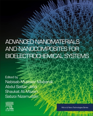Advanced Nanomaterials and Nanocomposites for Bioelectrochemical Systems - Mubarak, Nabisab Mujawar (Editor), and Sattar, Abdul (Editor), and Mazari, Shaukat Ali (Editor)