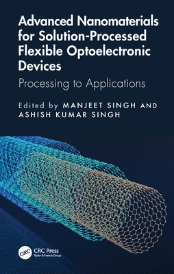 Advanced Nanomaterials for Solution-Processed Flexible Optoelectronic Devices: Processing to Applications - Singh, Manjeet (Editor), and Kumar Singh, Ashish (Editor)