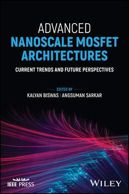 Advanced Nanoscale Mosfet Architectures: Current Trends and Future Perspectives - Biswas, Kalyan (Editor), and Sarkar, Angsuman (Editor)