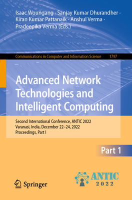 Advanced Network Technologies and Intelligent Computing: Second International Conference, ANTIC 2022, Varanasi, India, December 22-24, 2022, Proceedings, Part I - Woungang, Isaac (Editor), and Dhurandher, Sanjay Kumar (Editor), and Pattanaik, Kiran Kumar (Editor)