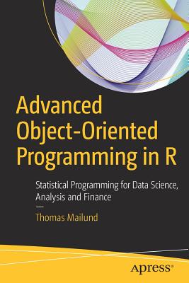 Advanced Object-Oriented Programming in R: Statistical Programming for Data Science, Analysis and Finance - Mailund, Thomas