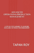 Advanced Operations/Production Management: A Step by Step Guidance to Achieving Excellence in Production Management