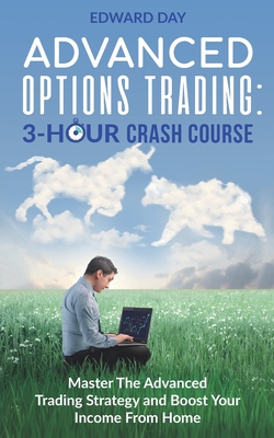 Advanced Options Trading: Master the Advanced Trading Strategy and Boost Your Income From Home - Day, Edward