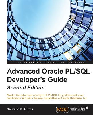 Advanced Oracle PL/SQL Developer's Guide - Second Edition: Master the advanced concepts of PL/SQL for professional-level certification and learn the new capabilities of Oracle Database 12c - Gupta, Saurabh