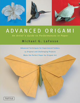 Advanced Origami: An Artist's Guide to Performances in Paper: Origami Book with 15 Challenging Projects - Lafosse, Michael G