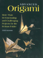 Advanced Origami: More Than 60 Fascinating and Challenging Projects for the Serious Folder