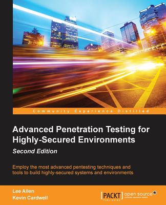 Advanced Penetration Testing for Highly-Secured Environments, Second Edition - Cardwell, Kevin, and Allen, Terry Lee