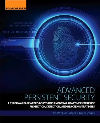 Advanced Persistent Security: A Cyberwarfare Approach to Implementing Adaptive Enterprise Protection, Detection, and Reaction Strategies - Winkler, Ira, and Treu Gomes, Araceli