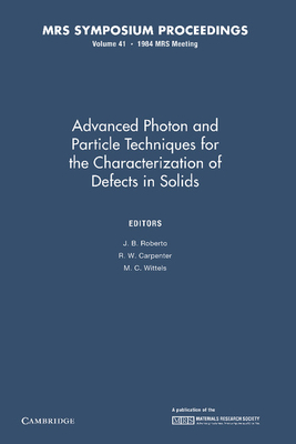 Advanced Photon and Particle Techniques for the Characterization of Defects in Solids: Volume 41 - Roberto, J. B. (Editor), and Carpenter, R. W. (Editor), and Wittels, M. C. (Editor)