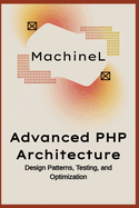 Advanced PHP Architecture: Design Patterns, Testing, and Optimization