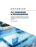Advanced Plc Hardware & Programming: Hardware and Software Basics, Advanced Techniques & Allen-Bradley and Siemens Platforms