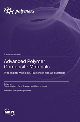 Advanced Polymer Composite Materials: Processing, Modeling, Properties and Applications - Luciano, Giorgio (Guest editor), and Stagnaro, Paola (Guest editor), and Vignolo, Maurizio (Guest editor)