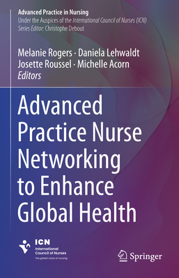 Advanced Practice Nurse Networking to Enhance Global Health - Rogers, Melanie (Editor), and Lehwaldt, Daniela (Editor), and Roussel, Josette (Editor)