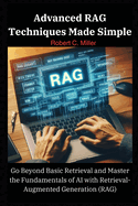 Advanced RAG Techniques Made Simple: Go Beyond Basic Retrieval and Master the Fundamentals of AI with Retrieval-Augmented Generation (RAG)