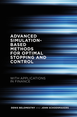 Advanced Simulation-Based Methods for Optimal Stopping and Control: With Applications in Finance - Belomestny, Denis, and Schoenmakers, John, Dr.