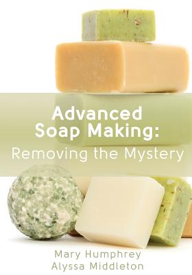 Advanced Soap Making: Removing the Mystery - Middleton, Alyssa, and Humphrey, Mary