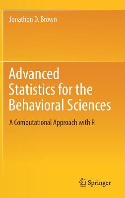 Advanced Statistics for the Behavioral Sciences: A Computational Approach with R - Brown, Jonathon D