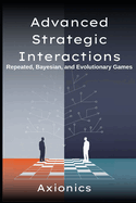 Advanced Strategic Interactions: Repeated, Bayesian, and Evolutionary Games (Finitely/infinitely repeated games, Folk Theorems, Bayesian Nash Equilibrium, signaling, evolutionary stable strategies)