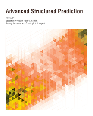 Advanced Structured Prediction - Nowozin, Sebastian (Editor), and Gehler, Peter V (Editor), and Jancsary, Jeremy (Editor)