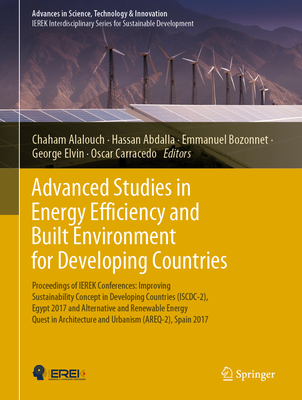 Advanced Studies in Energy Efficiency and Built Environment for Developing Countries: Proceedings of IEREK Conferences: Improving Sustainability Concept in Developing Countries (ISCDC-2), Egypt 2017 and Alternative and Renewable Energy Quest in... - Alalouch, Chaham (Editor), and Abdalla, Hassan (Editor), and Bozonnet, Emmanuel (Editor)