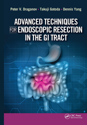 Advanced Techniques for Endoscopic Resection in the GI Tract - Draganov, Peter, and Gotoda, Takuji, MD, PhD, and Yang, Dennis, MD